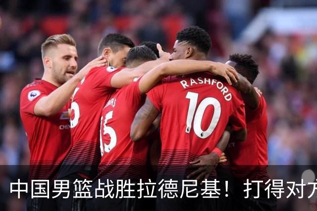 中国男篮战胜拉德尼基！打得对方主帅夸中国两名球员，并发出邀请