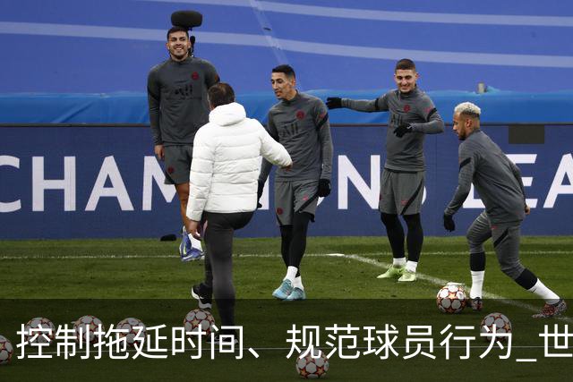 控制拖延时间、规范球员行为 世界杯推动足球比赛规则迭代升级