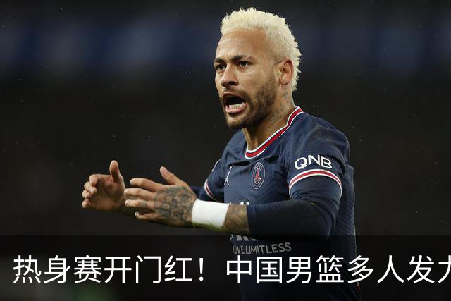 热身赛开门红！中国男篮多人发力逆转塞尔维亚FMP 王俊杰三双闪耀长沙