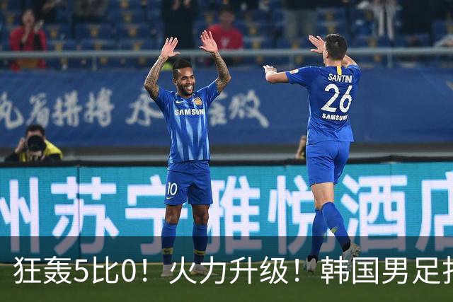 狂轰5比0！火力升级！韩国男足打出超强统治力，冲世界杯冠军？
